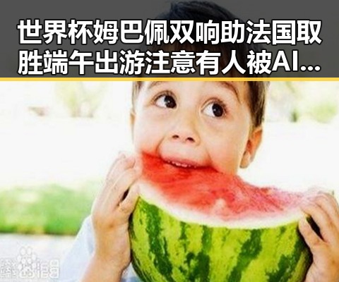 世界杯姆巴佩双响助法国取胜端午出游注意有人被AI忽悠花了1000块