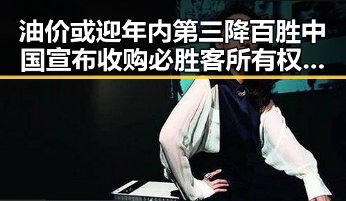 油价或迎年内第三降百胜中国宣布收购必胜客所有权引热议