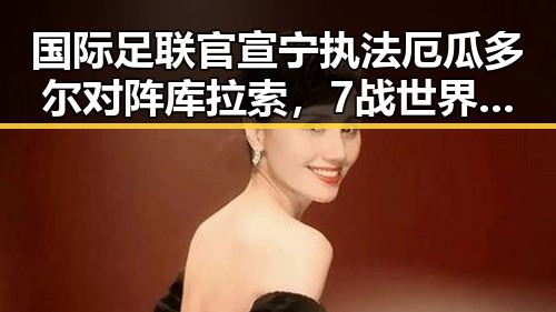 国际足联官宣宁执法厄瓜多尔对阵库拉索,7战世界杯绝不可能发生的梅西表现引发关注