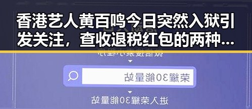香港艺人黄百鸣今日突然入狱引发关注,查收退税红包的两种情况需注意