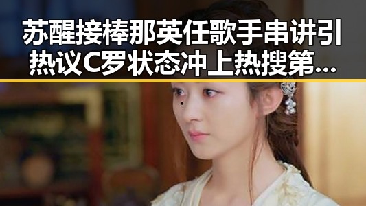 苏醒接棒那英任歌手串讲引热议 C罗状态冲上热搜第一引发关注
