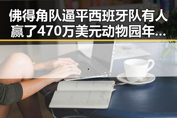 佛得角队逼平西班牙队有人赢了470万美元动物园年薪十万招黑熊扮演者引发热议
