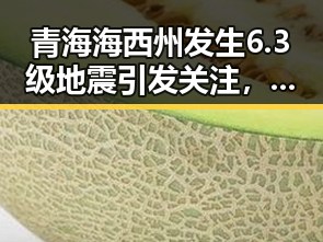青海海西州发生6.3级地震引发关注,网红反差黑料带来新冲击