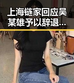上海链家回应吴某雄予以辞退事件同时胖东来多款自营产品价格下调引发关注