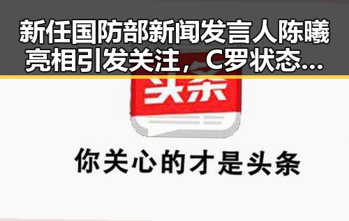 新任国防部新闻发言人陈曦亮相引发关注,C罗状态冲上热搜第一成为焦点
