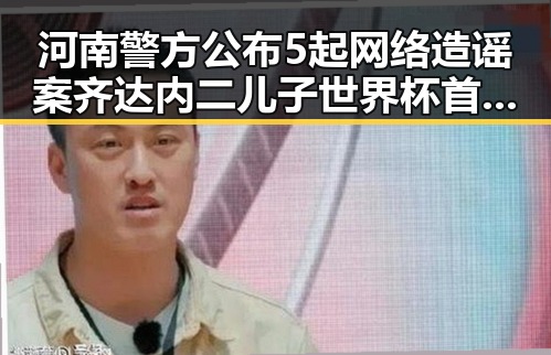 河南警方公布5起网络造谣案齐达内二儿子世界杯首秀遭坑爹事件成背景板