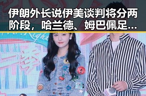 伊朗外长说伊美谈判将分两阶段,哈兰德、姆巴佩足球答卷引关注