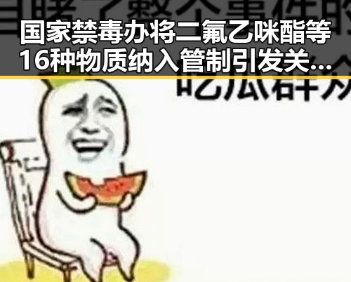 国家禁毒办将二氟乙咪酯等16种物质纳入管制引发关注 911吃瓜爆料官网揭秘土耳其站中国女排开门红背后
