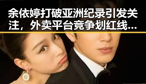 余依婷打破亚洲纪录引发关注,外卖平台竞争划红线成焦点
