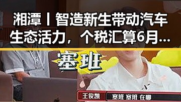 湘潭丨智造新生带动汽车生态活力,个税汇算6月30日结束引发关注