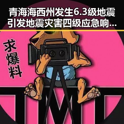 青海海西州发生6.3级地震引发地震灾害四级应急响应 911吃瓜爆料官网持续关注事故后续