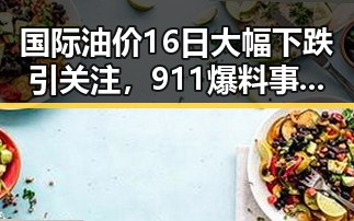 国际油价16日大幅下跌引关注,911爆料事件中的明星关系也被曝光在第32届图博会展出22万种图书中