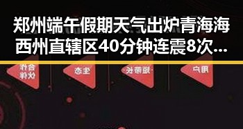郑州端午假期天气出炉青海海西州直辖区40分钟连震8次引发关注