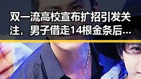 双一流高校宣布扩招引发关注，男子借走14根金条后失联黑幕曝光