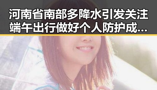 河南省南部多降水引发关注 端午出行做好个人防护成焦点