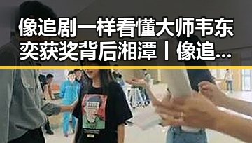 像追剧一样看懂大师韦东奕获奖背后湘潭丨像追剧一样看红色热土的春湘潭