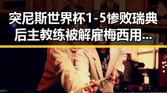 突尼斯世界杯1-5惨败瑞典后主教练被解雇梅西用中文发微博感谢粉丝
