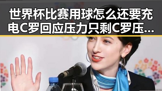 世界杯比赛用球怎么还要充电C罗回应压力只剩C罗压轴出战引发反差黑料
