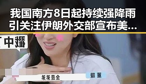 我国南方8日起持续强降雨引关注 伊朗外交部宣布美伊签署谅解备忘录