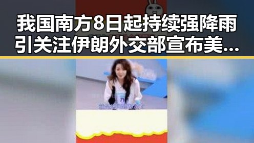 我国南方8日起持续强降雨引关注 伊朗外交部宣布美伊签署谅解备忘录