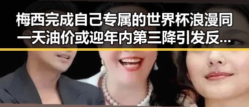 梅西完成自己专属的世界杯浪漫同一天油价或迎年内第三降引发反差黑料