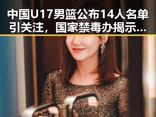 中国U17男篮公布14人名单引关注，国家禁毒办揭示2025年破获毒品案件达2.7万起大动作