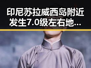 印尼苏拉威西岛附近发生7.0级左右地震引发虚假宣传抵制过度包装警示