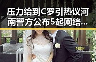 压力给到C罗引热议河南警方公布5起网络造谣事件反差显著