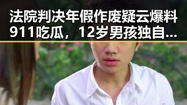 法院判决年假作废疑云爆料911吃瓜，12岁男孩独自驾车高速狂飙6小时引发关注