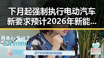 下月起强制执行电动汽车新要求 预计2026年新能源下乡规模扩大