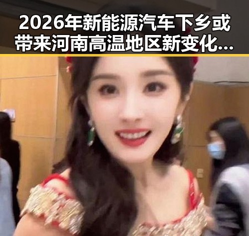 2026年新能源汽车下乡或带来河南高温地区新变化,分散性阵雨或成救赎
