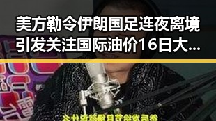 美方勒令伊朗国足连夜离境引发关注国际油价16日大幅下跌背后隐情