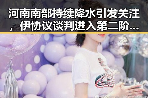 河南南部持续降水引发关注,伊协议谈判进入第二阶段引发热议