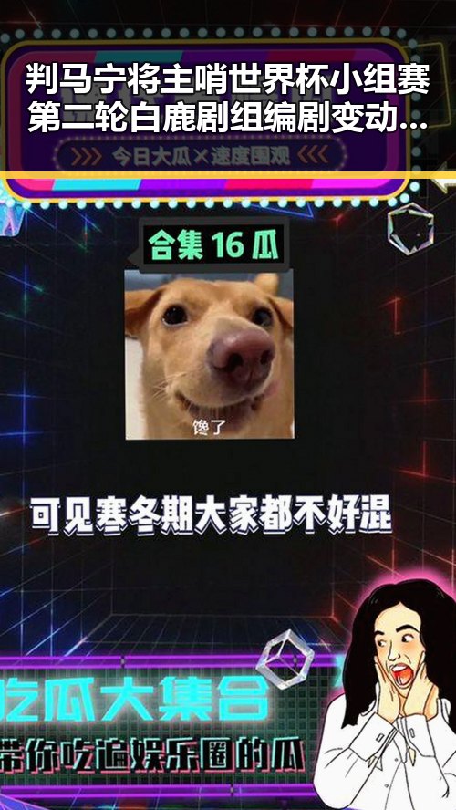 判马宁将主哨世界杯小组赛第二轮 白鹿剧组编剧变动引关注