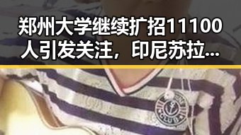 郑州大学继续扩招11100人引发关注,印尼苏拉威西岛附近发生7级左右地震震动引发热议