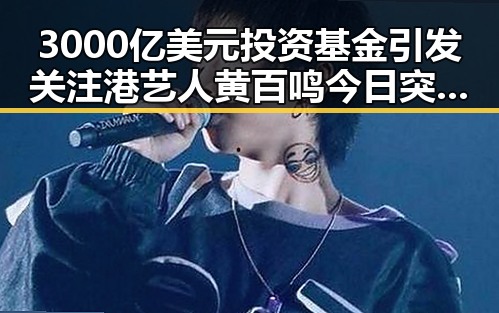 3000亿美元投资基金引发关注港艺人黄百鸣今日突然入狱的反差局面