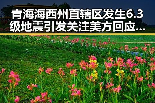 青海海西州直辖区发生6.3级地震引发关注 美方回应勒令伊朗国足连夜离境事件成焦点