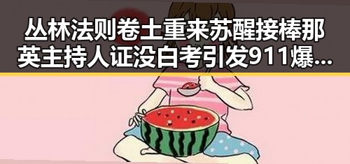 丛林法则卷土重来苏醒接棒那英主持人证没白考引发911爆料关注