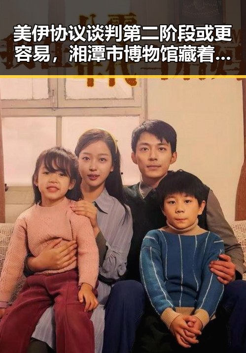 美伊协议谈判第二阶段或更容易，湘潭市博物馆藏着最硬核的思想密码引发关注