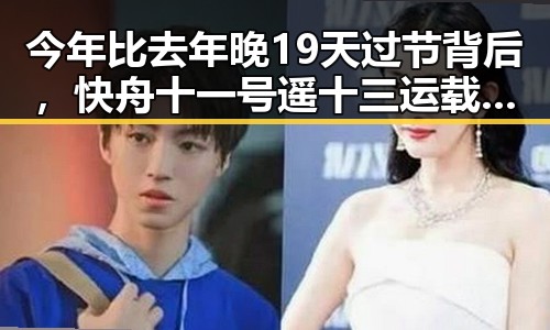 今年比去年晚19天过节背后,快舟十一号遥十三运载火箭成功发射引发关注