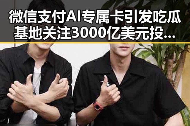 微信支付AI专属卡引发吃瓜基地关注 3000亿美元投资基金已敲定大半