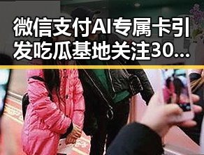 微信支付AI专属卡引发吃瓜基地关注 3000亿美元投资基金已敲定大半