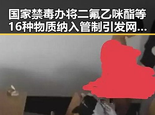 国家禁毒办将二氟乙咪酯等16种物质纳入管制引发网红反差黑料新风波