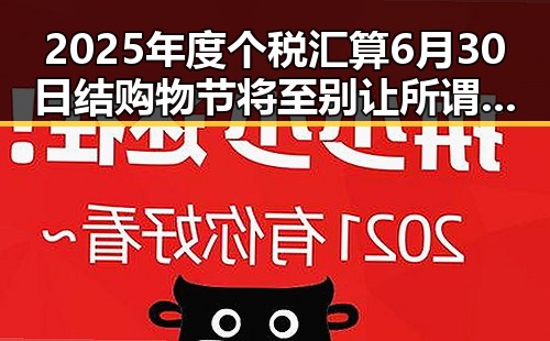 2025年度个税汇算6月30日结 购物节将至别让所谓黑科技影响你的财务