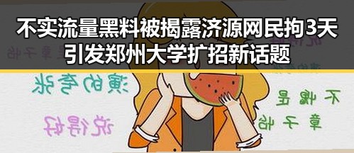 不实流量黑料被揭露 济源网民拘3天引发郑州大学扩招新话题