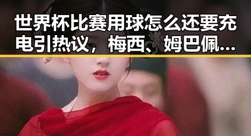 世界杯比赛用球怎么还要充电引热议,梅西、姆巴佩、哈兰德的足球三种答案