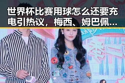 世界杯比赛用球怎么还要充电引热议，梅西、姆巴佩、哈兰德的足球三种答案